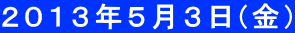２０１３年５月３日(金)